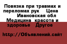 Повязка при травмах и переломах рук. › Цена ­ 500 - Ивановская обл. Медицина, красота и здоровье » Другое   